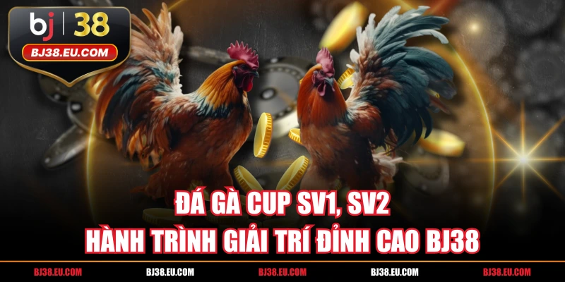 Đá Gà Cup SV1, SV2 Hành Trình Giải Trí Đỉnh Cao BJ38