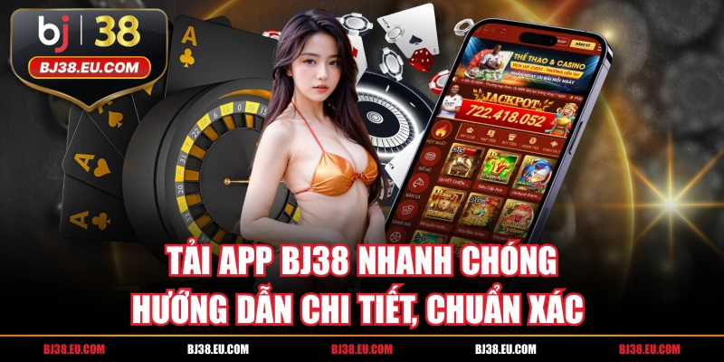 Tải App BJ38 Nhanh Chóng | Hướng Dẫn Chi Tiết, Chuẩn Xác