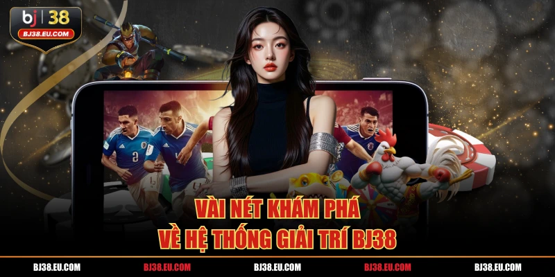 Vài nét khám phá về hệ thống giải trí BJ38