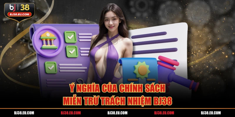 Ý nghĩa của chính sách miễn trừ trách nhiệm BJ38